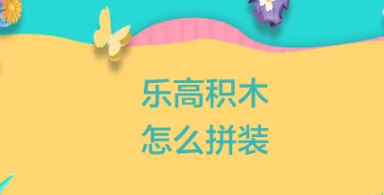 乐高积木怎么拼装?乐高积木拼搭方法!